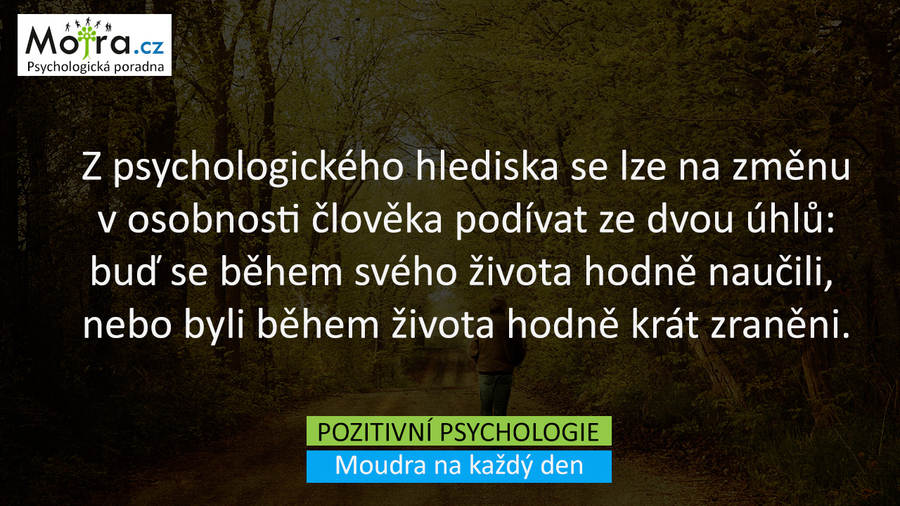 Z psychologického hlediska se lze na změnu v osobnosti člověka podívat ze dvou úhlů: buď se během svého života hodně naučili, nebo byli během života hodně krát zraněni.
