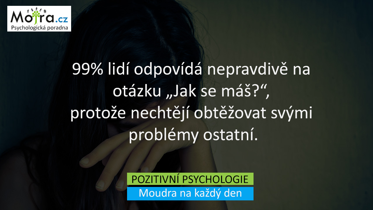 99% lidí odpovídá nepravdivě na otázku "Jak se máš?", protože nechtějí obtěžovat svými problémy ostatní.