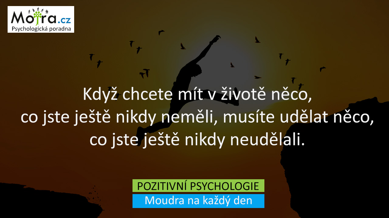 Když chcete mít v životě něco, co jste ještě nikdy neměli, musíte udělat něco, co jste ještě nikdy neudělali.