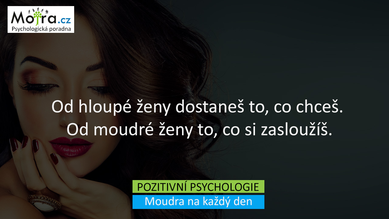 Od hloupé ženy dostaneš to, co chceš. Od moudré ženy to, co si zasloužíš.
